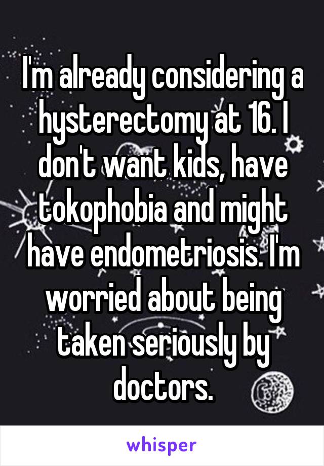I'm already considering a hysterectomy at 16. I don't want kids, have tokophobia and might have endometriosis. I'm worried about being taken seriously by doctors.
