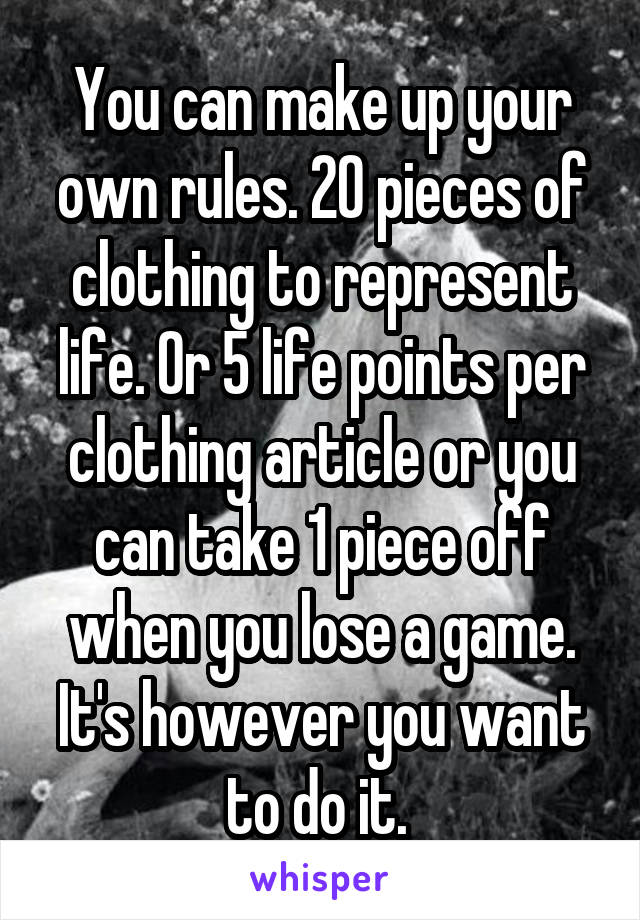 You can make up your own rules. 20 pieces of clothing to represent life. Or 5 life points per clothing article or you can take 1 piece off when you lose a game. It's however you want to do it. 