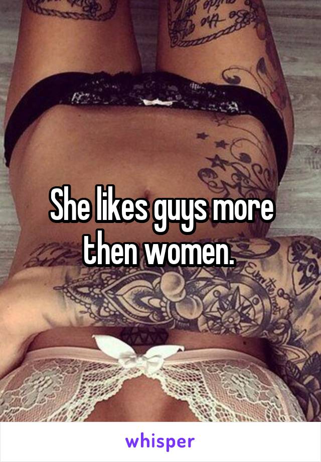 She likes guys more then women. 