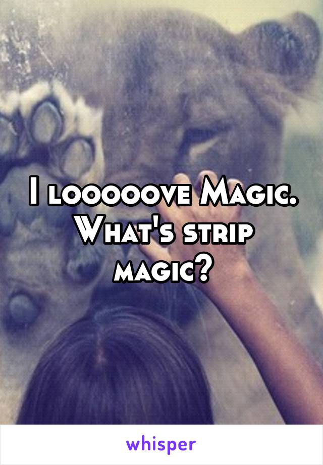 I looooove Magic. What's strip magic?