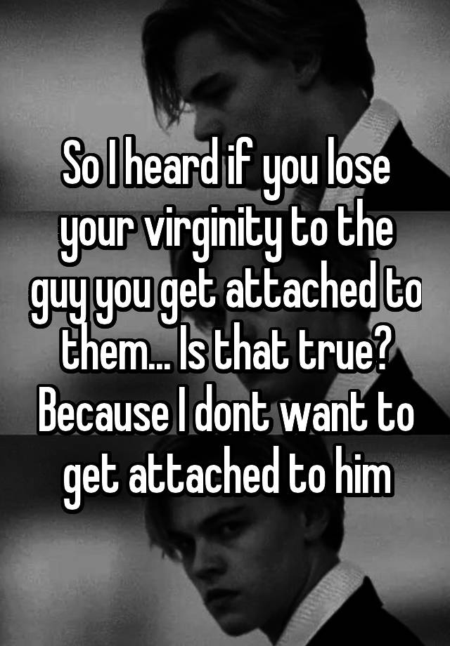 So I Heard If You Lose Your Virginity To The Guy You Get Attached To
