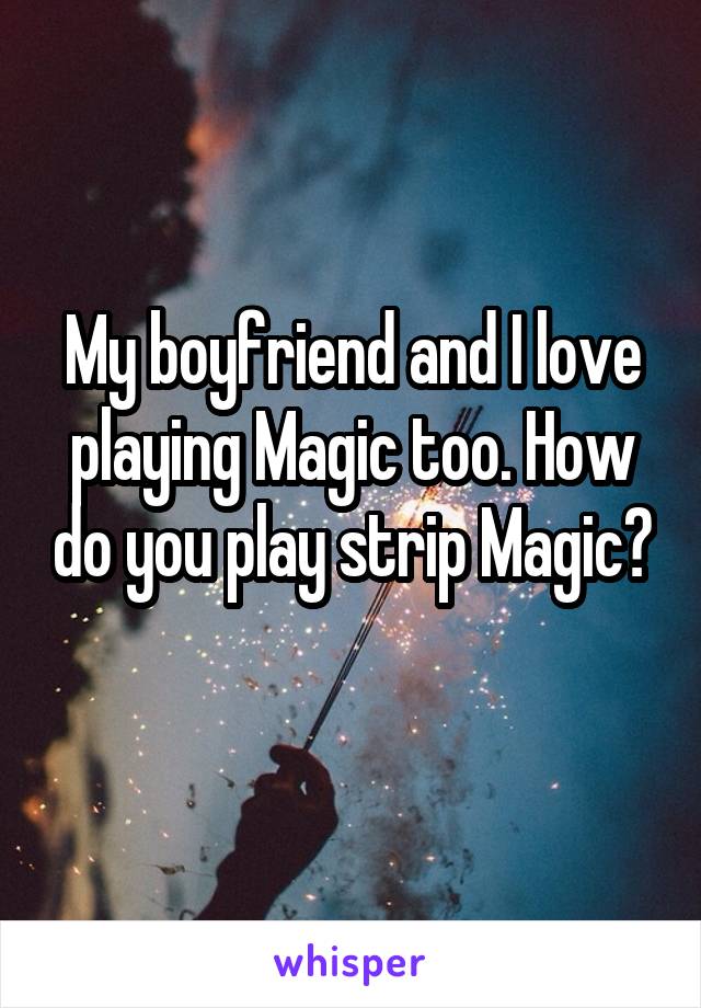 My boyfriend and I love playing Magic too. How do you play strip Magic? 