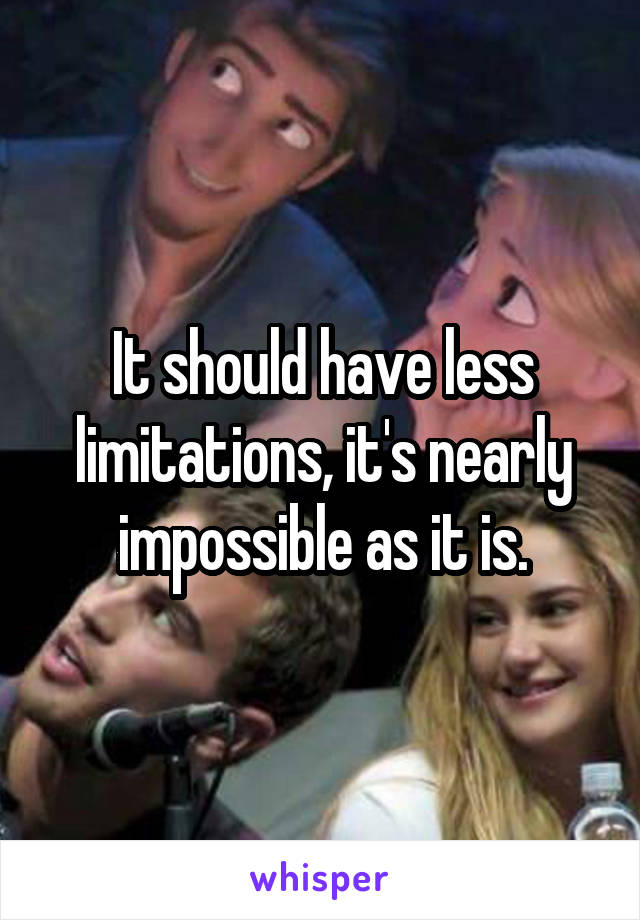 It should have less limitations, it's nearly impossible as it is.