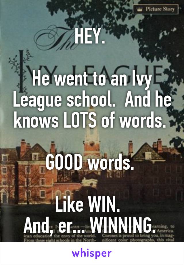 HEY. 

He went to an Ivy League school.  And he knows LOTS of words.  
GOOD words. 

Like WIN.  
And, er... WINNING. 