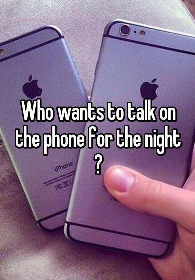 who-wants-to-talk-on-the-phone-for-the-night