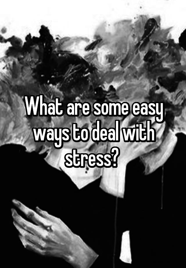 what-are-some-easy-ways-to-deal-with-stress