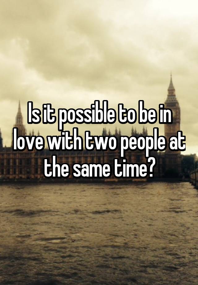 is-it-possible-to-be-in-love-with-two-people-at-the-same-time