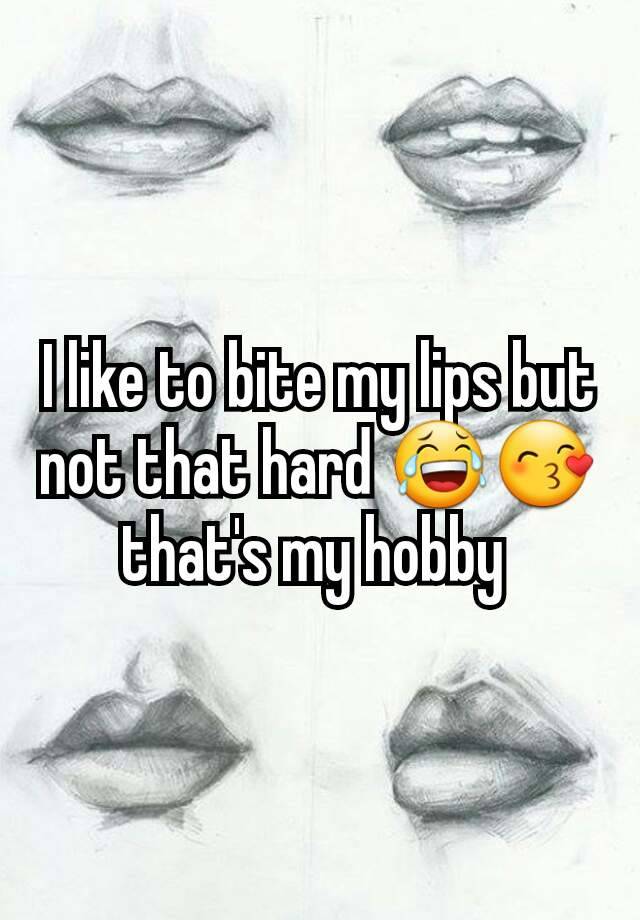 i-like-to-bite-my-lips-but-not-that-hard-that-s-my-hobby