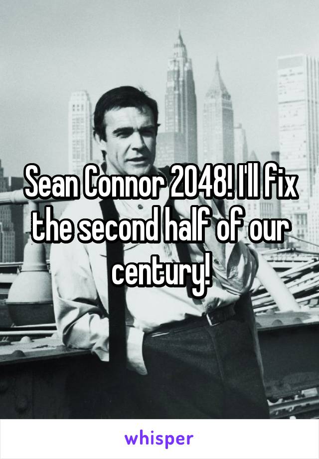 Sean Connor 2048! I'll fix the second half of our century!