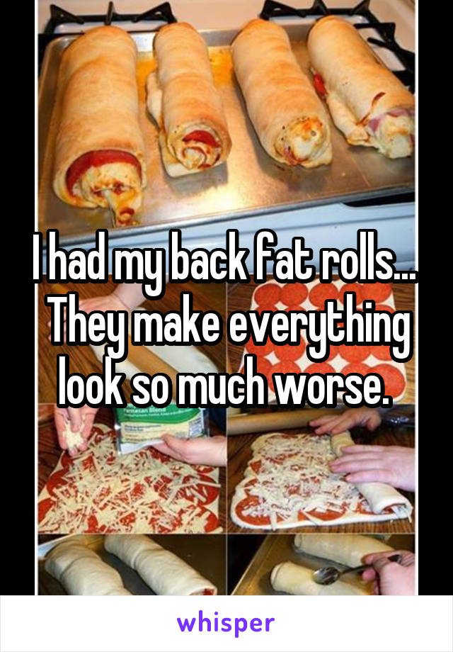 i-had-my-back-fat-rolls-they-make-everything-look-so-much-worse