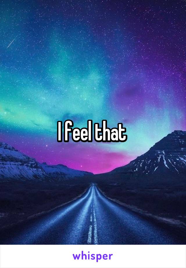 I feel that 