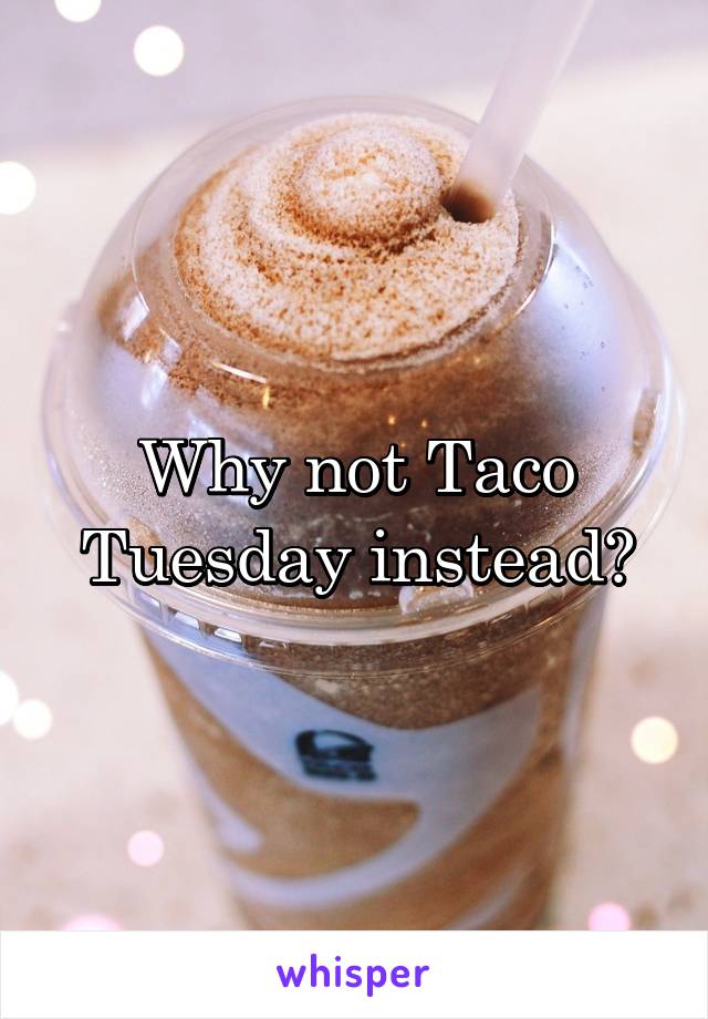 Why not Taco Tuesday instead?