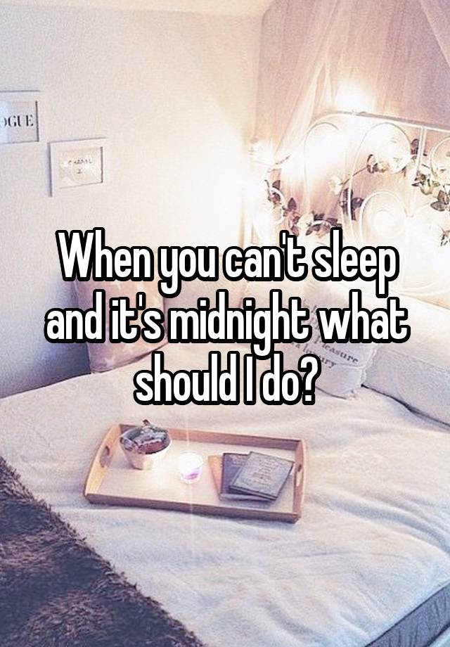When You Cant Sleep And Its Midnight What Should I Do