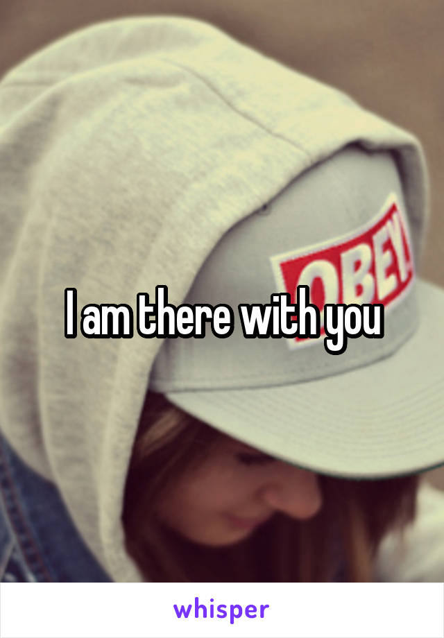 I am there with you