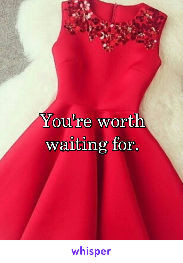 You're worth waiting for.