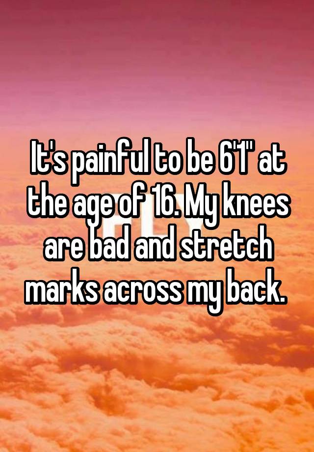 it-s-painful-to-be-6-1-at-the-age-of-16-my-knees-are-bad-and-stretch