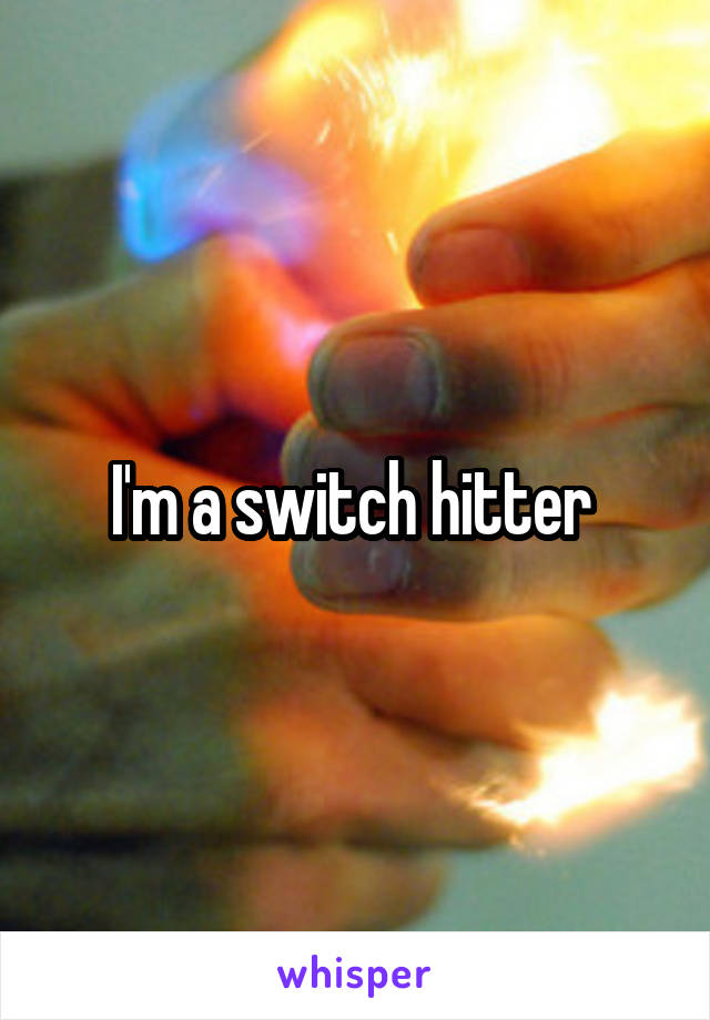 I'm a switch hitter 