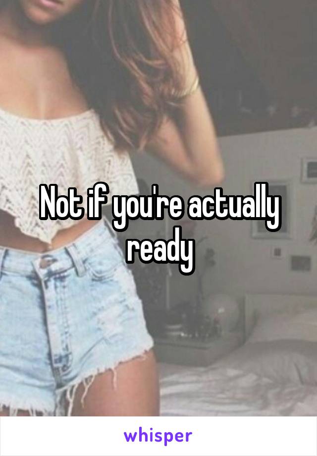 Not if you're actually ready