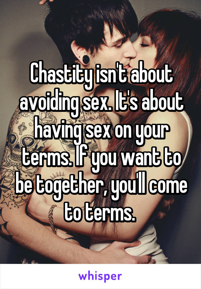 Chastity isn't about avoiding sex. It's about having sex on your terms. If you want to be together, you'll come to terms. 