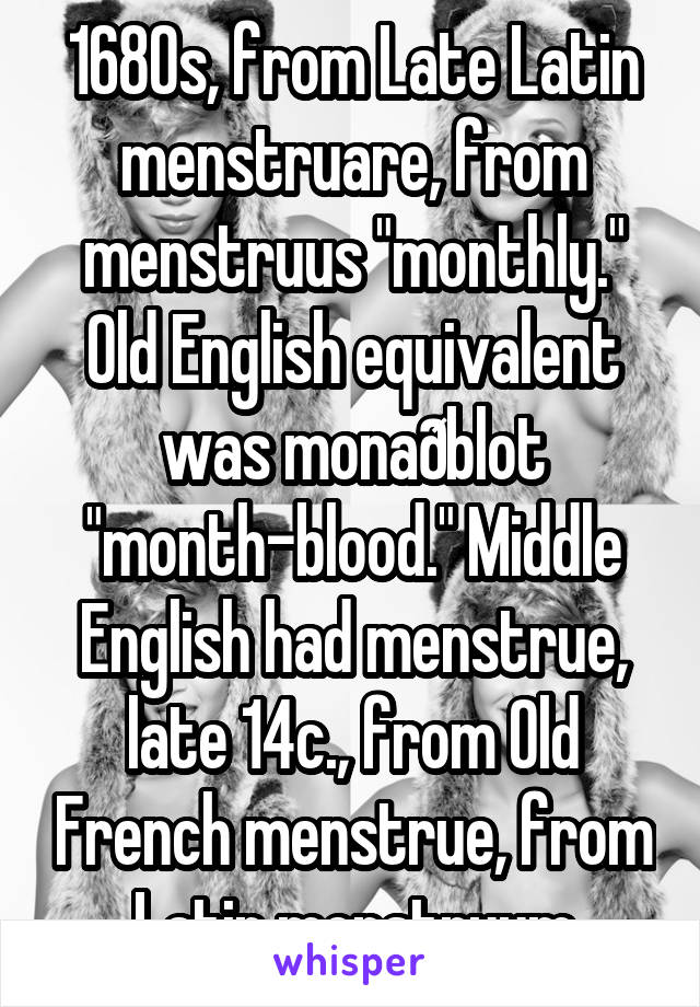 1680s, from Late Latin menstruare, from menstruus "monthly." Old English equivalent was monaðblot "month-blood." Middle English had menstrue, late 14c., from Old French menstrue, from Latin menstruum