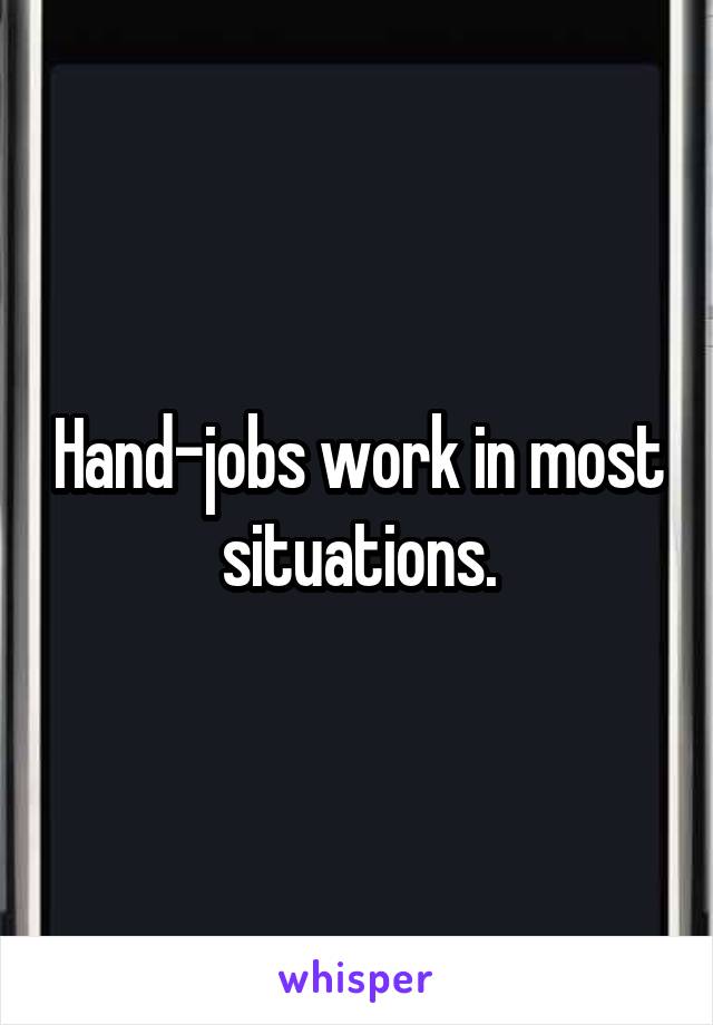 Hand-jobs work in most situations.