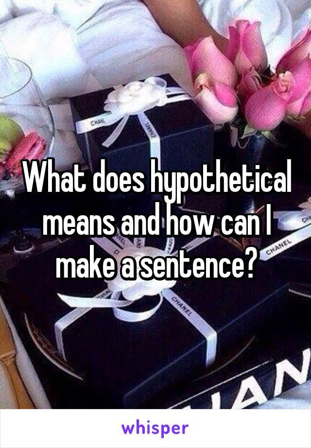 What does hypothetical means and how can I make a sentence?