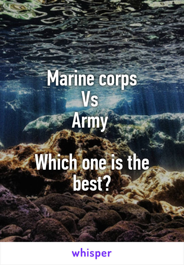Marine corps
Vs 
Army 

Which one is the best?