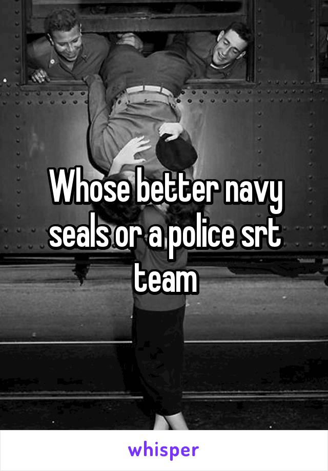 Whose better navy seals or a police srt team