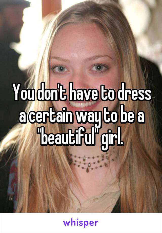 You don't have to dress a certain way to be a "beautiful" girl. 