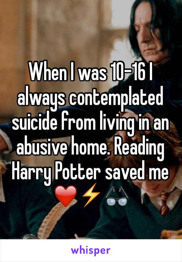 When I was 10-16 I always contemplated suicide from living in an abusive home. Reading Harry Potter saved me
❤️⚡️👓