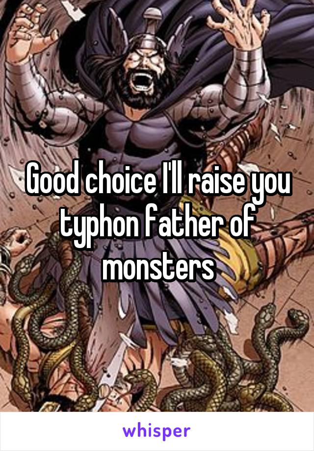 Good choice I'll raise you typhon father of monsters