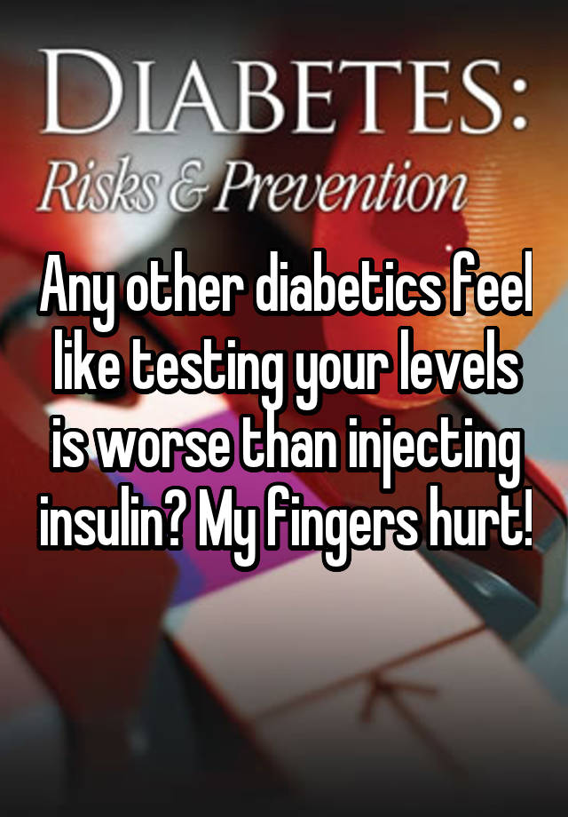 any-other-diabetics-feel-like-testing-your-levels-is-worse-than