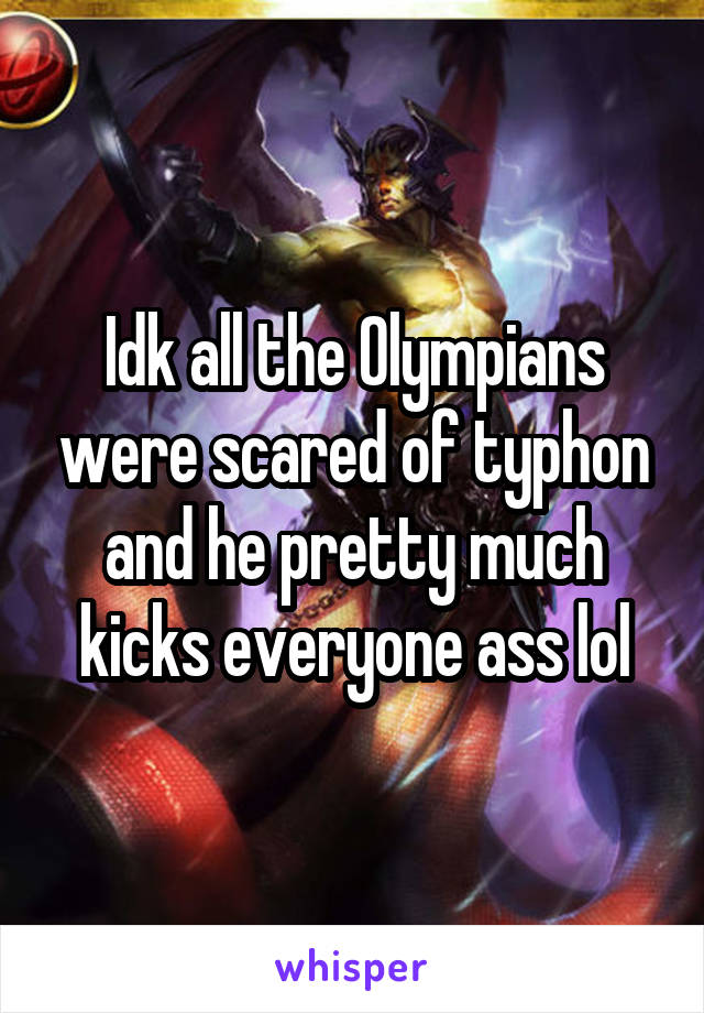 Idk all the Olympians were scared of typhon and he pretty much kicks everyone ass lol