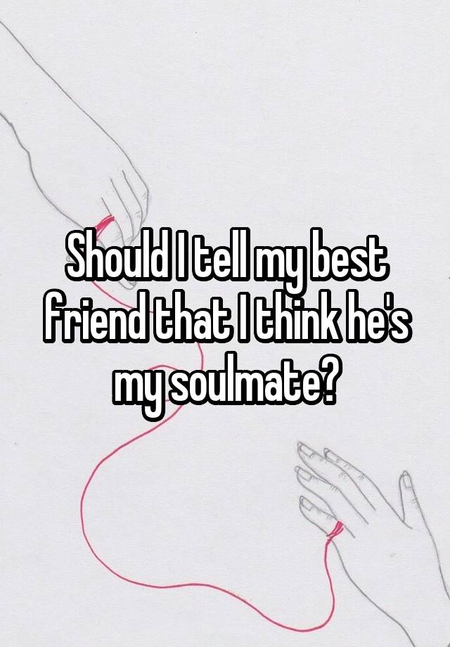 should-i-tell-my-best-friend-that-i-think-he-s-my-soulmate