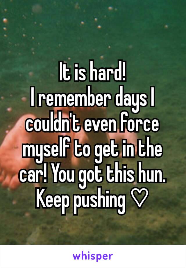 It is hard!
I remember days I couldn't even force myself to get in the car! You got this hun. Keep pushing ♡