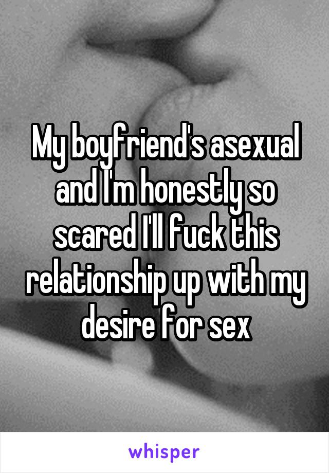 My boyfriend's asexual and I'm honestly so scared I'll fuck this relationship up with my desire for sex