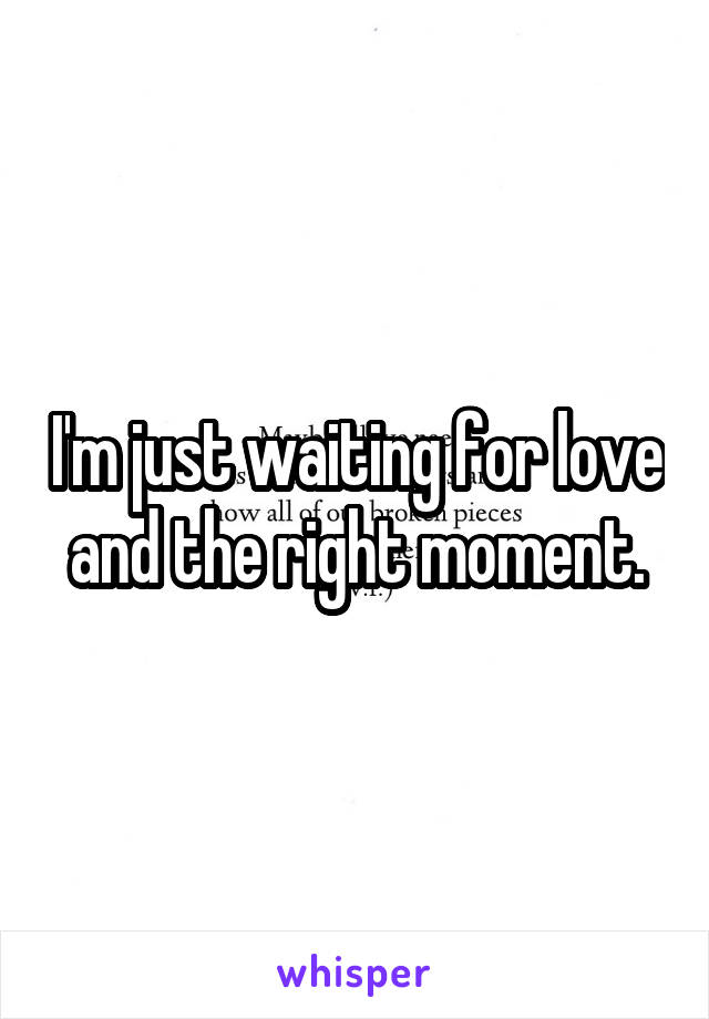 I'm just waiting for love and the right moment.