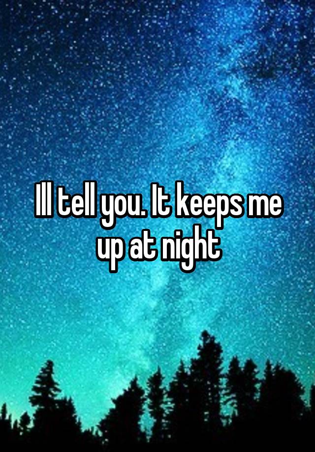 ill-tell-you-it-keeps-me-up-at-night