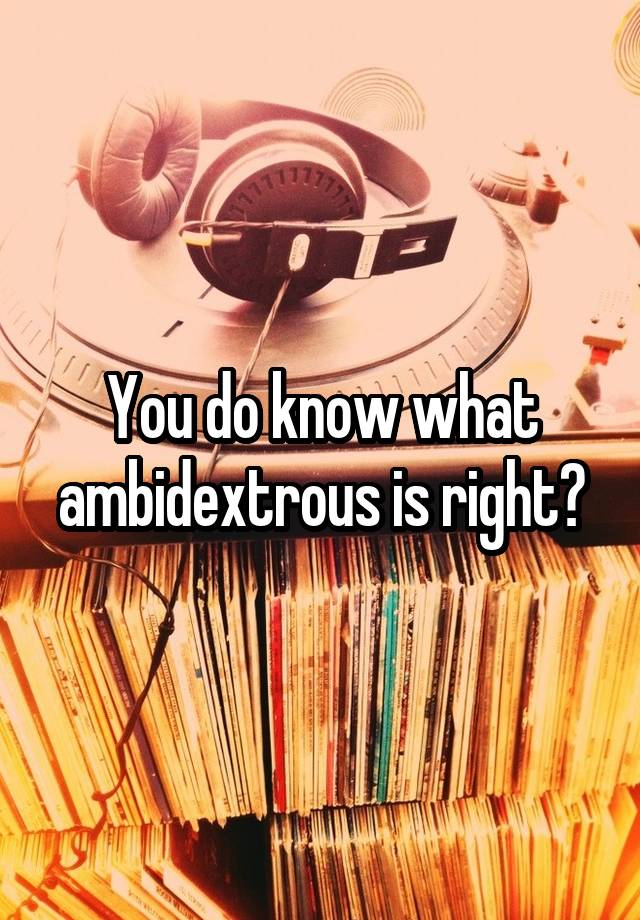 you-do-know-what-ambidextrous-is-right