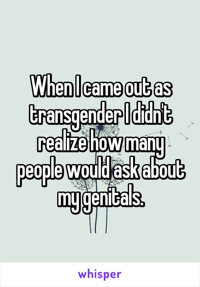 When I came out as transgender I didn't realize how many people would ask about my genitals.