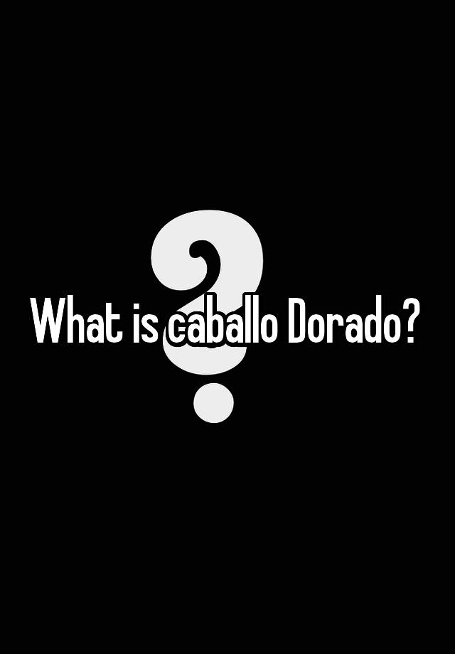 what-is-caballo-dorado