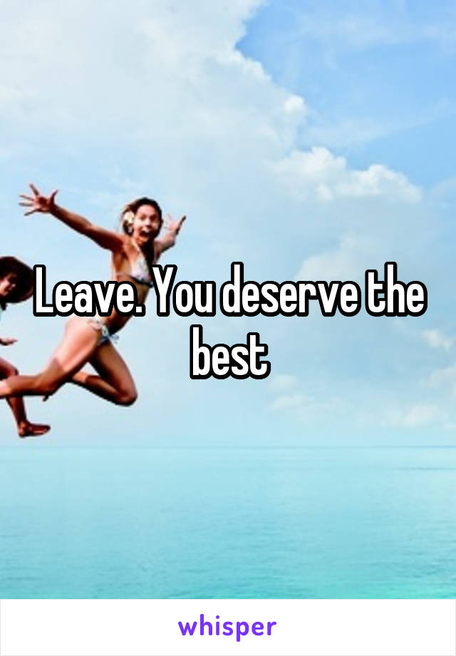 Leave. You deserve the best