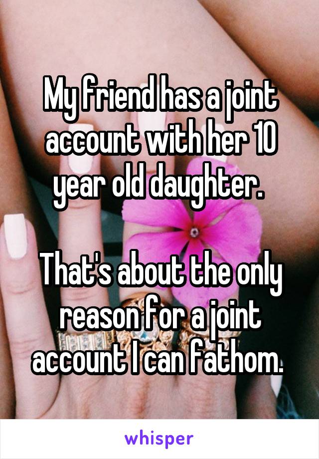 My friend has a joint account with her 10 year old daughter. 

That's about the only reason for a joint account I can fathom. 