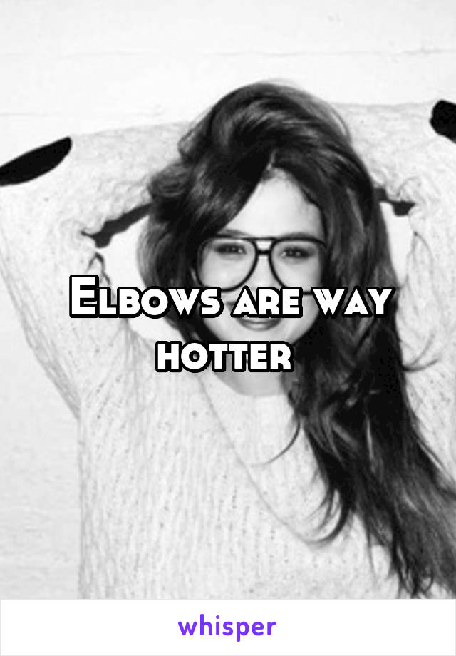 Elbows are way hotter 