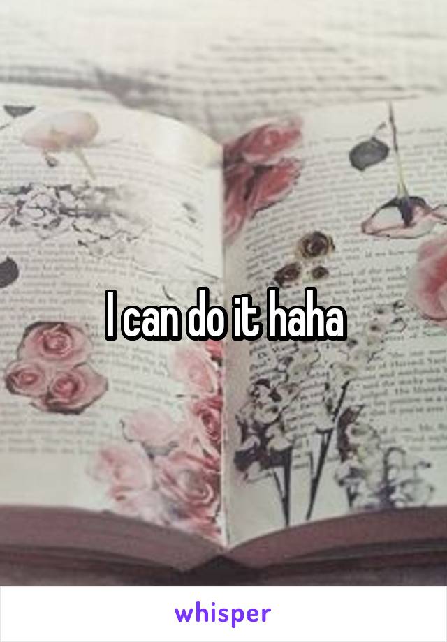 I can do it haha