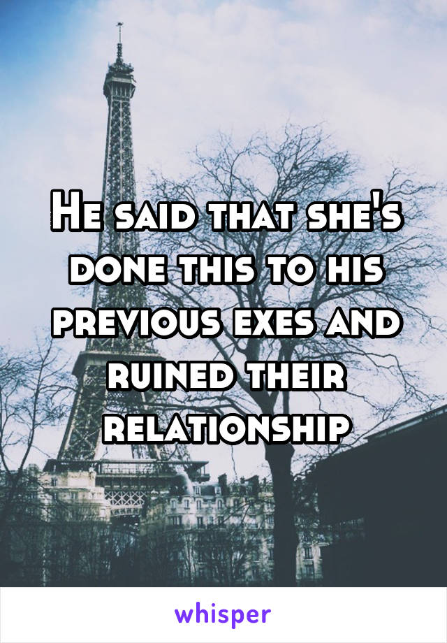 He said that she's done this to his previous exes and ruined their relationship