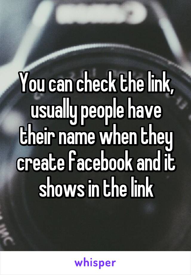 You can check the link, usually people have their name when they create facebook and it shows in the link