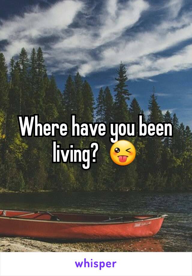 Where have you been living?  😜