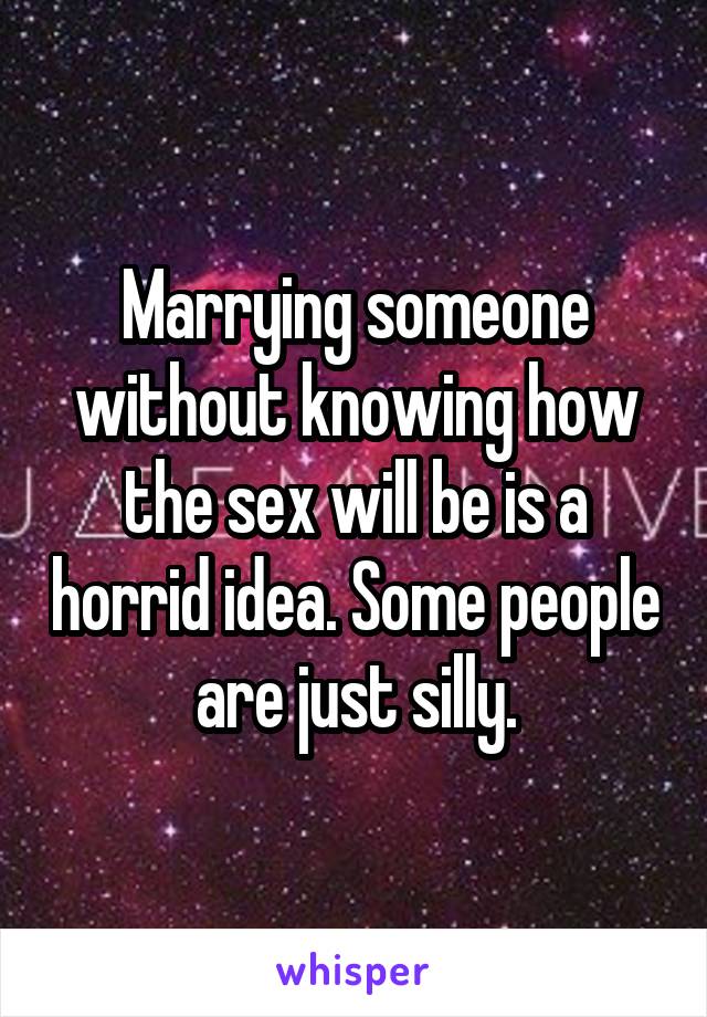 Marrying someone without knowing how the sex will be is a horrid idea. Some people are just silly.