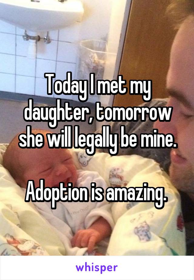 Today I met my daughter, tomorrow she will legally be mine.

Adoption is amazing. 